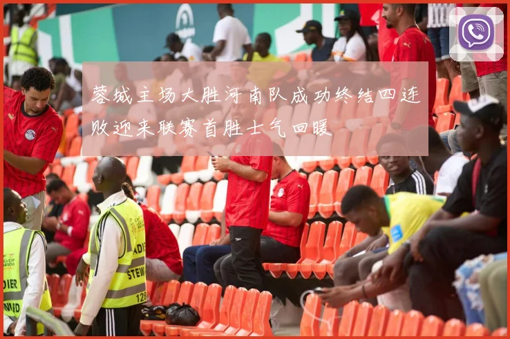 蓉城主场大胜河南队成功终结四连败迎来联赛首胜士气回暖