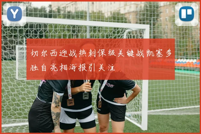 切尔西迎战热刺保级关键战凯塞多独自亮相海报引关注