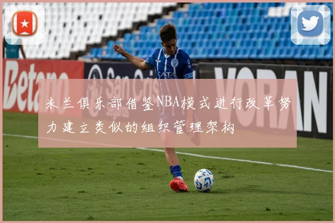 米兰俱乐部借鉴NBA模式进行改革努力建立类似的组织管理架构
