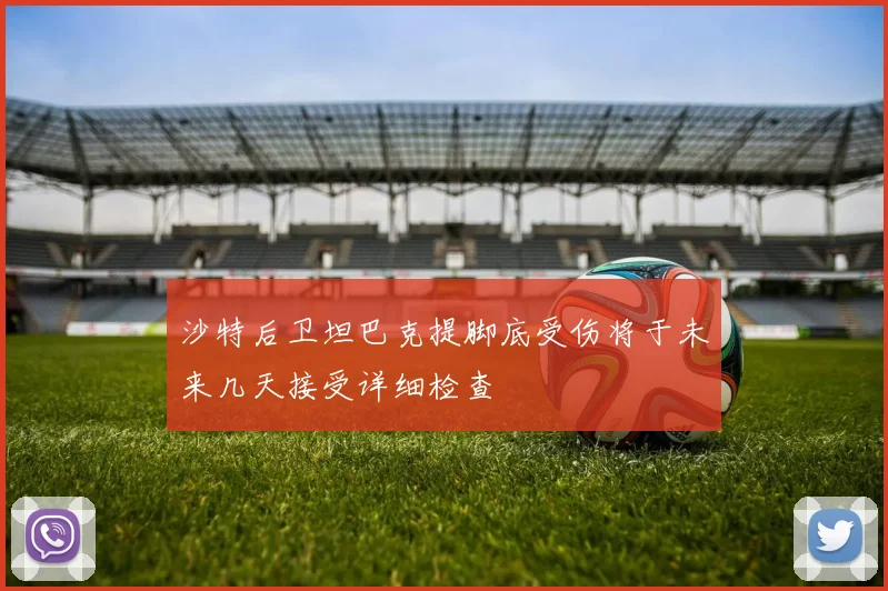 沙特后卫坦巴克提脚底受伤将于未来几天接受详细检查