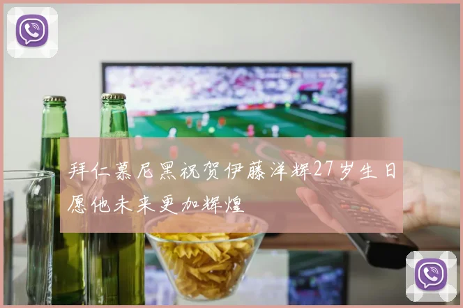 拜仁慕尼黑祝贺伊藤洋辉27岁生日愿他未来更加辉煌