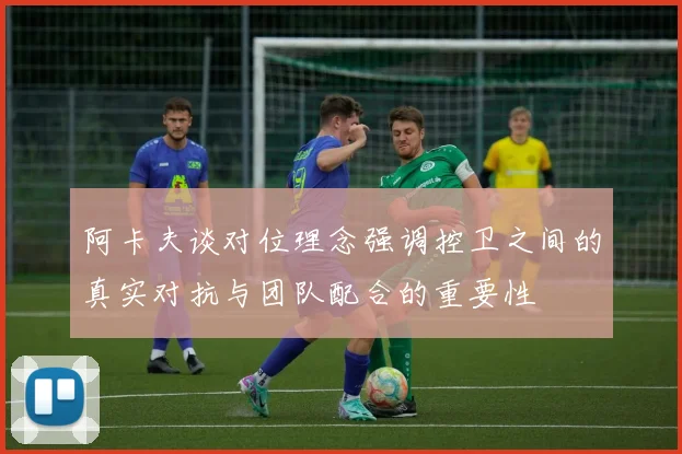 阿卡夫谈对位理念强调控卫之间的真实对抗与团队配合的重要性