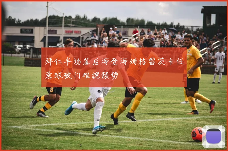 拜仁半场落后海登海姆格雷茨卡任意球破门难挽颓势
