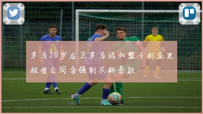 罗马20岁后卫罗马诺加盟卡利亚里租借合同含强制买断条款